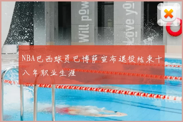 NBA巴西球员巴博萨宣布退役结束十八年职业生涯