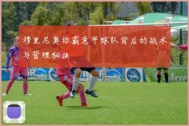 穆里尼奥称霸意甲球队背后的战术与管理秘诀