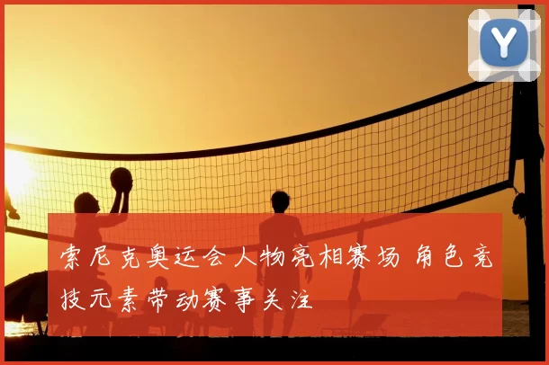索尼克奥运会人物亮相赛场 角色竞技元素带动赛事关注