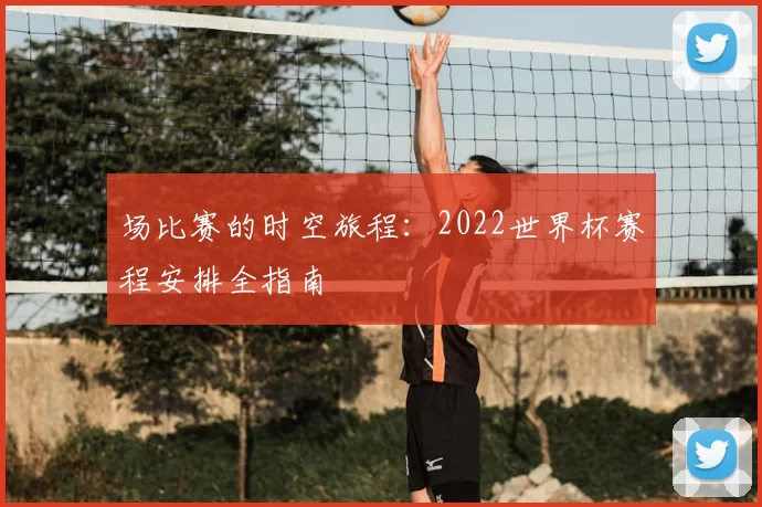 场比赛的时空旅程：2022世界杯赛程安排全指南
