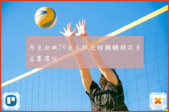布克狂砍50分太阳逆转鹈鹕锁定季后赛席位