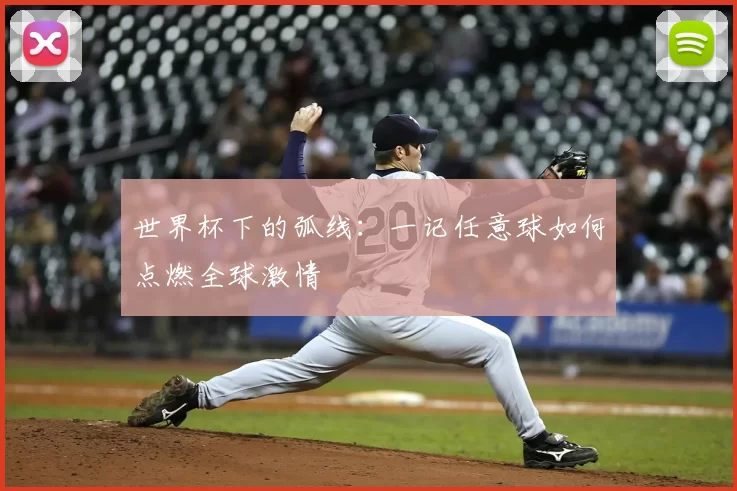 世界杯下的弧线:一记任意球如何点燃全球激情