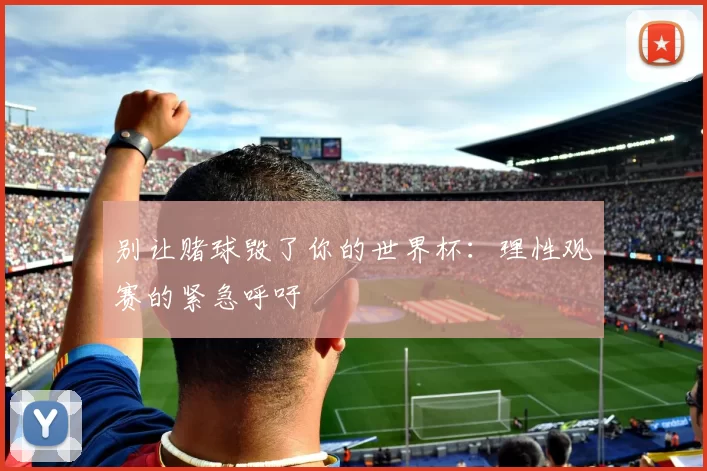 别让赌球毁了你的世界杯:理性观赛的紧急呼吁