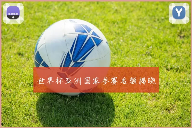世界杯亚洲国家参赛名额揭晓