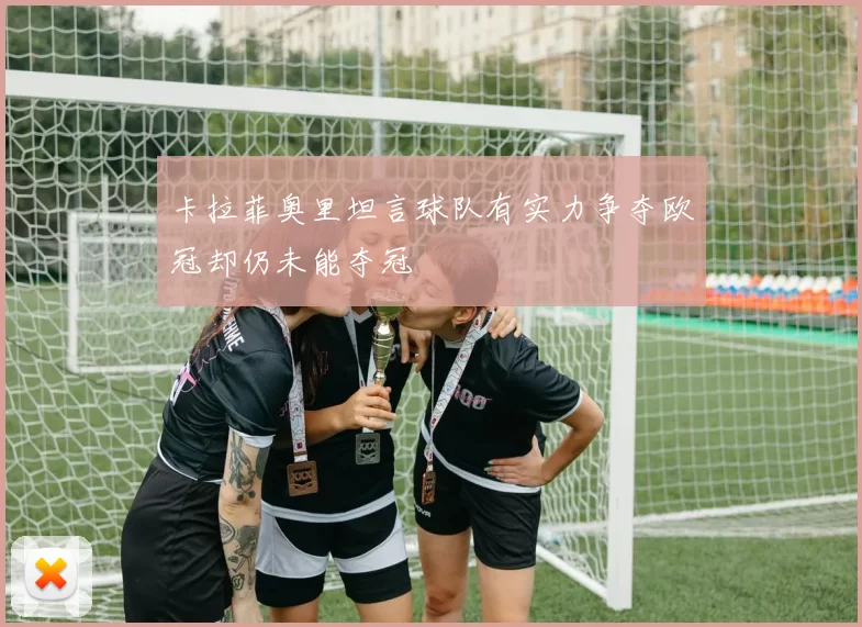 卡拉菲奥里坦言球队有实力争夺欧冠却仍未能夺冠