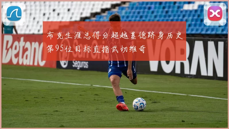 布克生涯总得分超越基德跻身历史第95位目标直指武切维奇