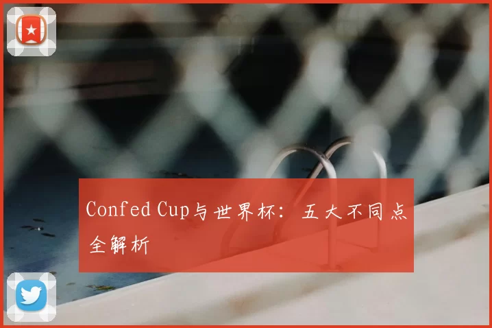 Confed Cup与世界杯：五大不同点全解析