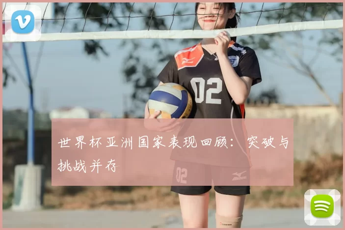 世界杯亚洲国家表现回顾：突破与挑战并存