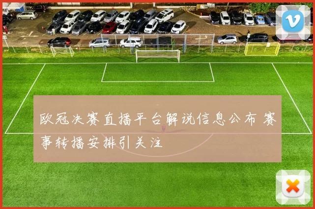 欧冠决赛直播平台解说信息公布 赛事转播安排引关注