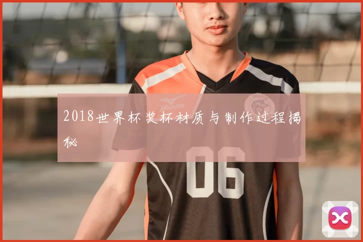 2018世界杯奖杯材质与制作过程揭秘