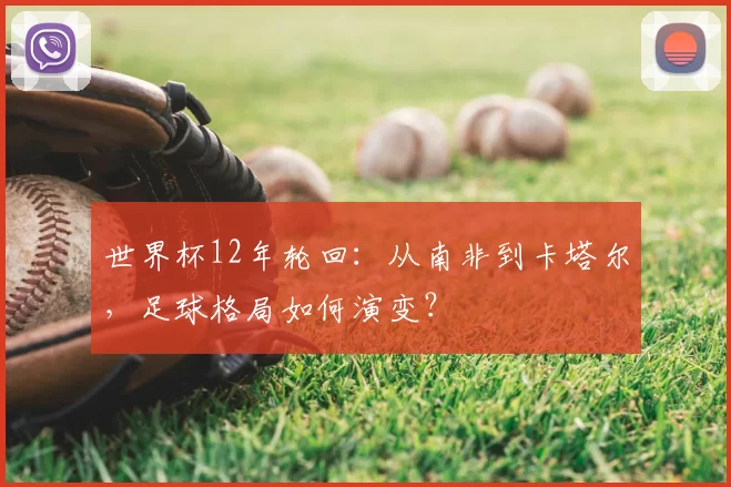 世界杯12年轮回:从南非到卡塔尔,足球格局如何演变?