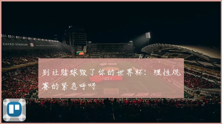 别让赌球毁了你的世界杯：理性观赛的紧急呼吁