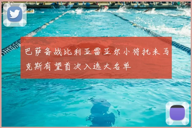 巴萨备战比利亚雷亚尔小将托米马克斯有望首次入选大名单