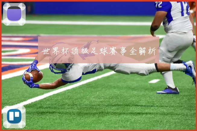 世界杯顶级足球赛事全解析
