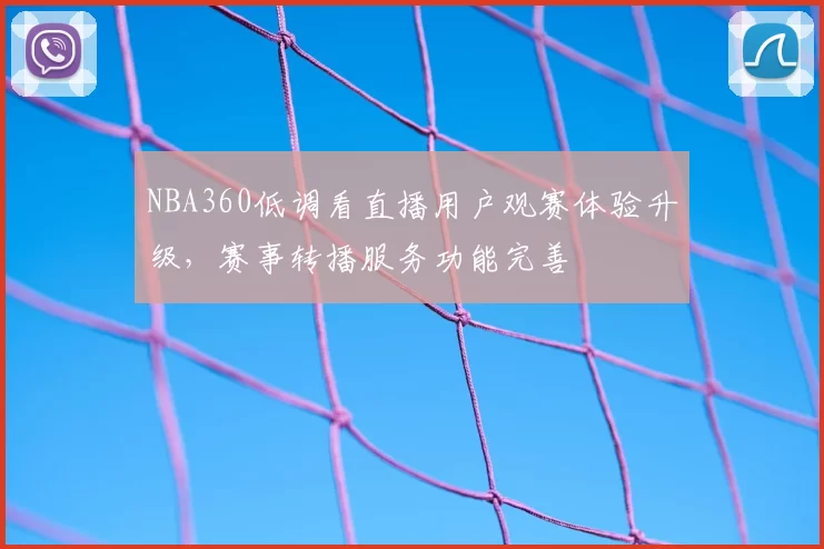NBA360低调看直播用户观赛体验升级，赛事转播服务功能完善