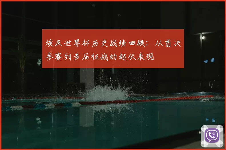 埃及世界杯历史战绩回顾:从首次参赛到多届征战的起伏表现