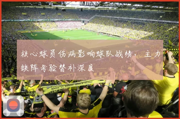 核心球员伤病影响球队战绩，主力缺阵考验替补深度