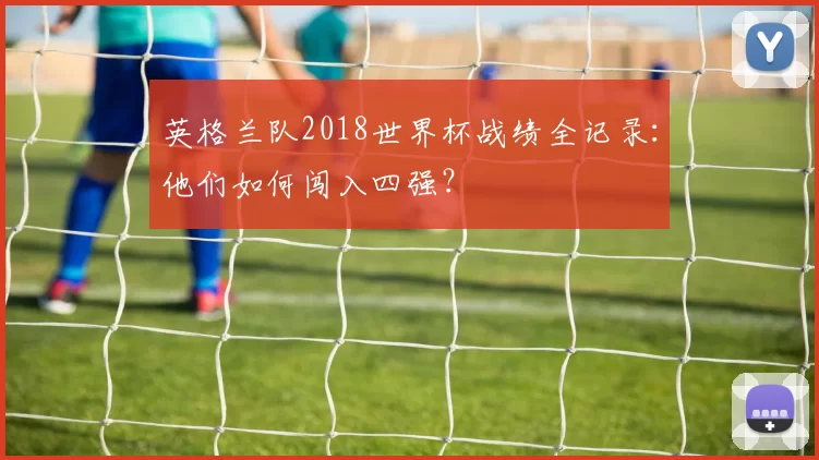 英格兰队2018世界杯战绩全记录：他们如何闯入四强？