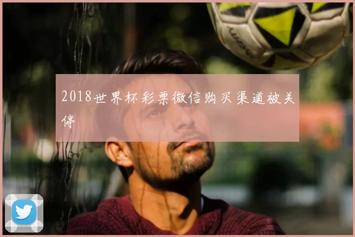 2018世界杯彩票微信购买渠道被关停