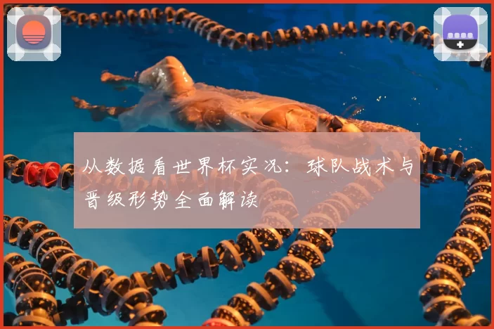 从数据看世界杯实况：球队战术与晋级形势全面解读