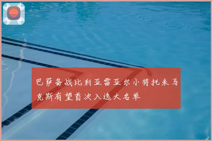 巴萨备战比利亚雷亚尔小将托米马克斯有望首次入选大名单
