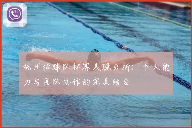 杭州排球队杯赛表现分析：个人能力与团队协作的完美结合