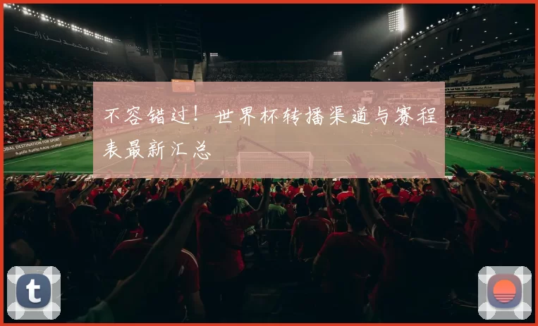不容错过!世界杯转播渠道与赛程表最新汇总