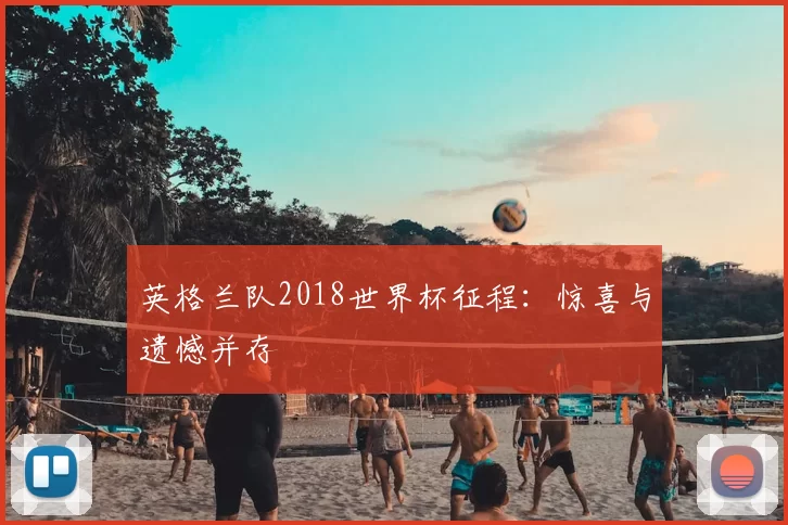 英格兰队2018世界杯征程：惊喜与遗憾并存