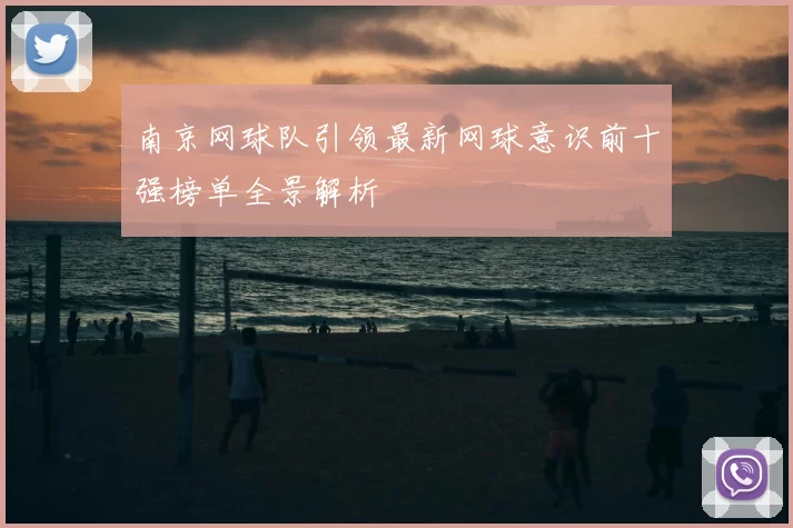 南京网球队引领最新网球意识前十强榜单全景解析