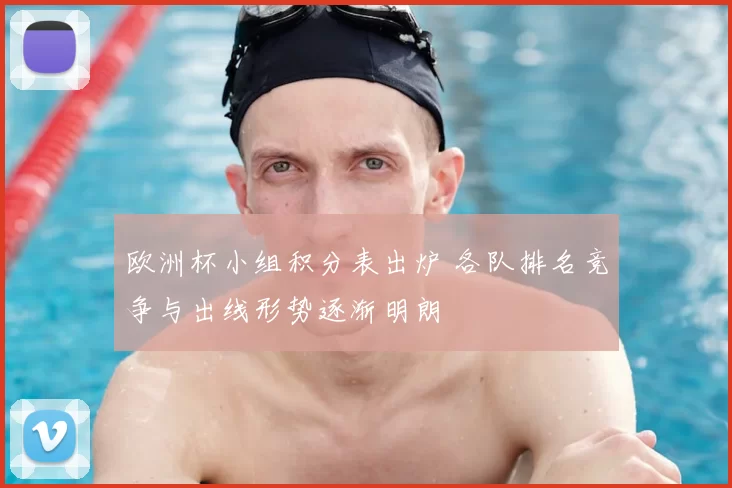 欧洲杯小组积分表出炉 各队排名竞争与出线形势逐渐明朗