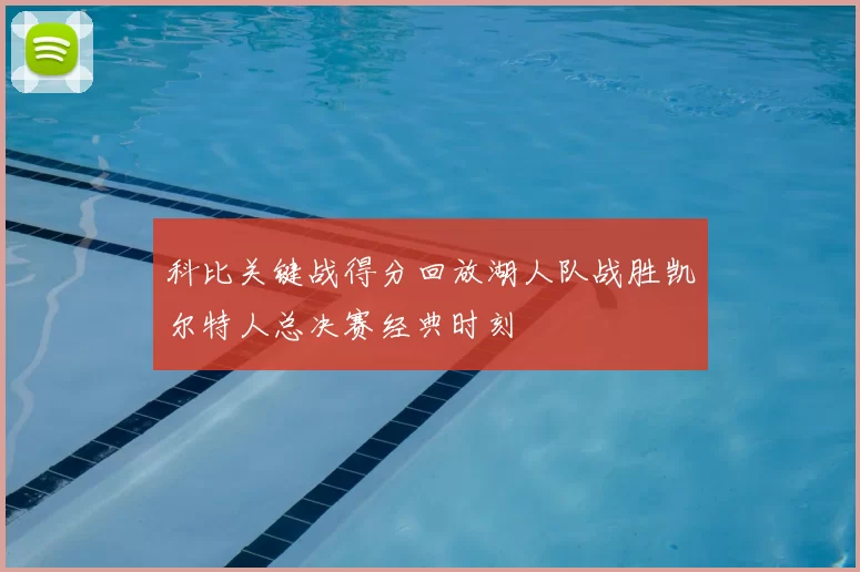 科比关键战得分回放湖人队战胜凯尔特人总决赛经典时刻