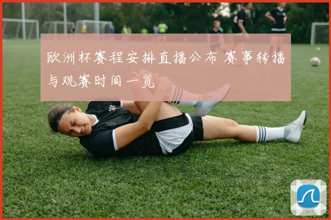 欧洲杯赛程安排直播公布 赛事转播与观赛时间一览