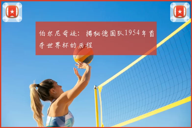 伯尔尼奇迹:揭秘德国队1954年首夺世界杯的历程