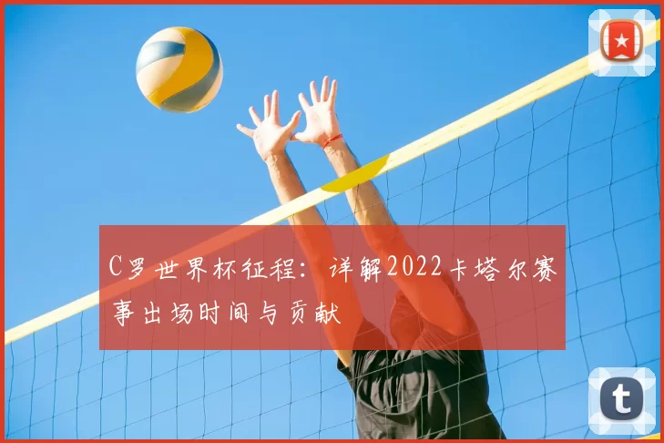 C罗世界杯征程：详解2022卡塔尔赛事出场时间与贡献