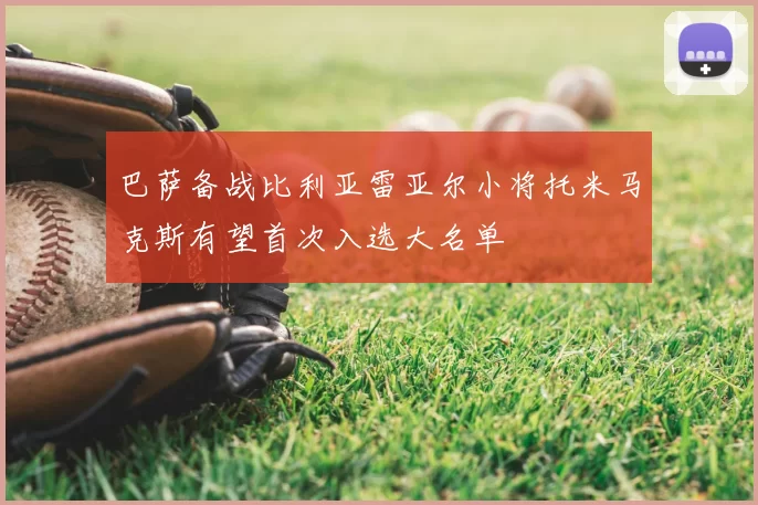 巴萨备战比利亚雷亚尔小将托米马克斯有望首次入选大名单