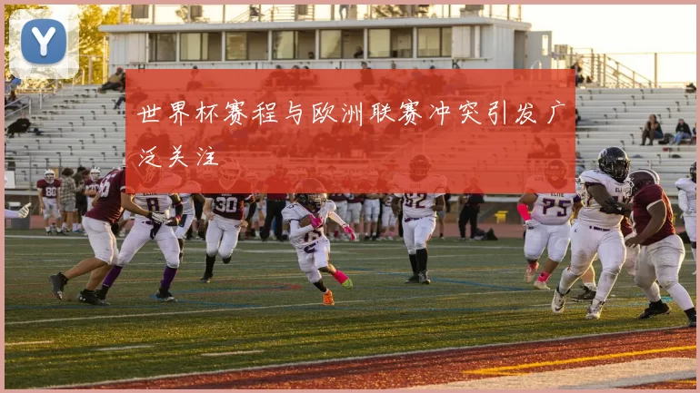 世界杯赛程与欧洲联赛冲突引发广泛关注
