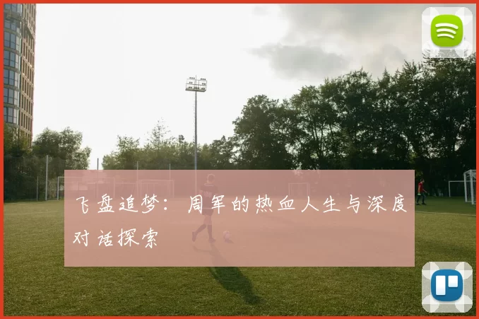 飞盘追梦:周军的热血人生与深度对话探索