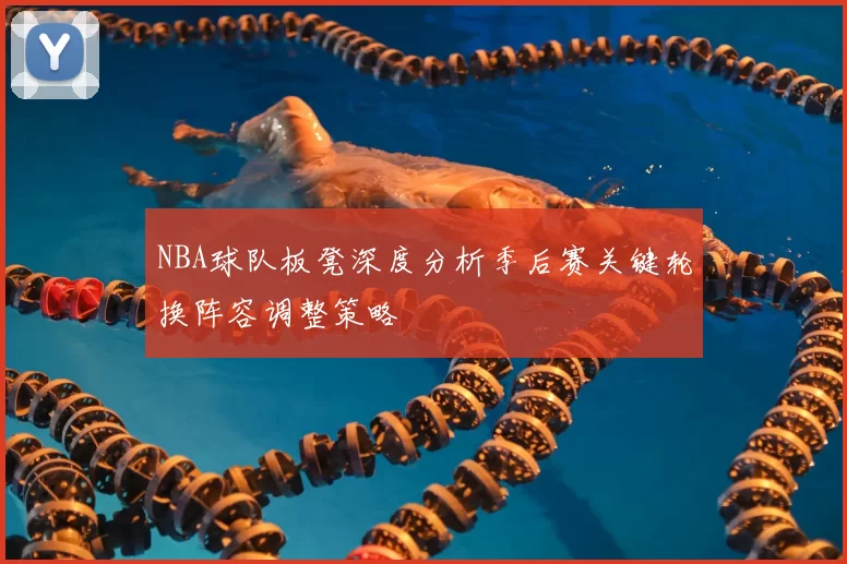 NBA球队板凳深度分析季后赛关键轮换阵容调整策略