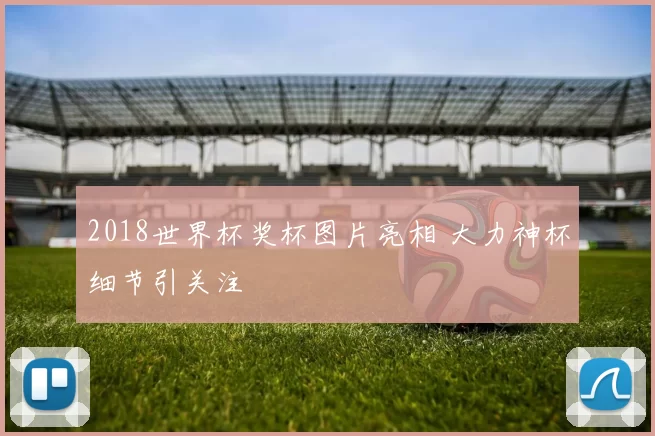 2018世界杯奖杯图片亮相 大力神杯细节引关注