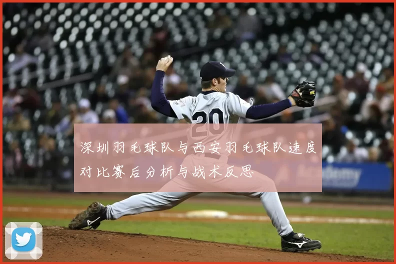 深圳羽毛球队与西安羽毛球队速度对比赛后分析与战术反思