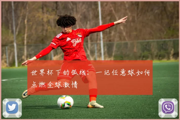 世界杯下的弧线:一记任意球如何点燃全球激情