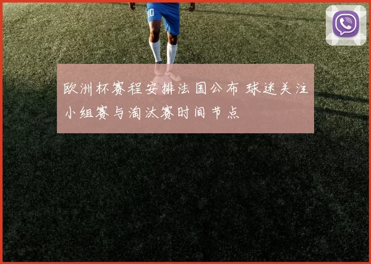 欧洲杯赛程安排法国公布 球迷关注小组赛与淘汰赛时间节点