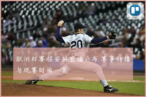 欧洲杯赛程安排直播公布 赛事转播与观赛时间一览