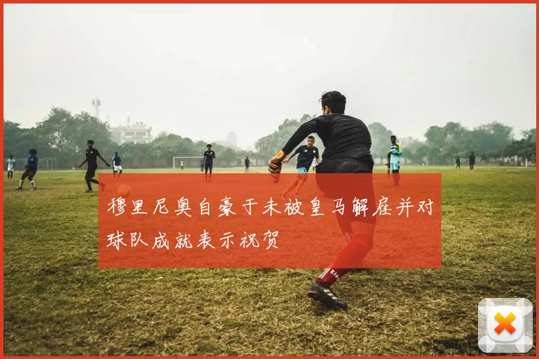 穆里尼奥自豪于未被皇马解雇并对球队成就表示祝贺