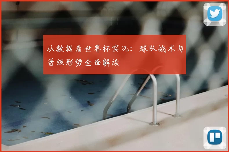 从数据看世界杯实况:球队战术与晋级形势全面解读