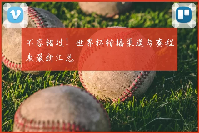 不容错过!世界杯转播渠道与赛程表最新汇总