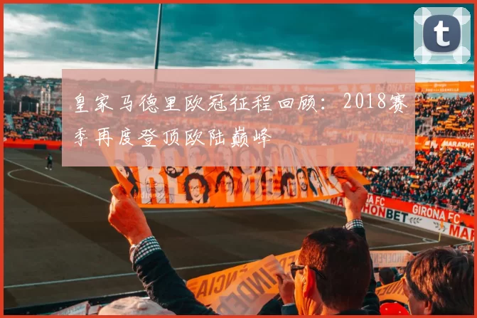 皇家马德里欧冠征程回顾:2018赛季再度登顶欧陆巅峰