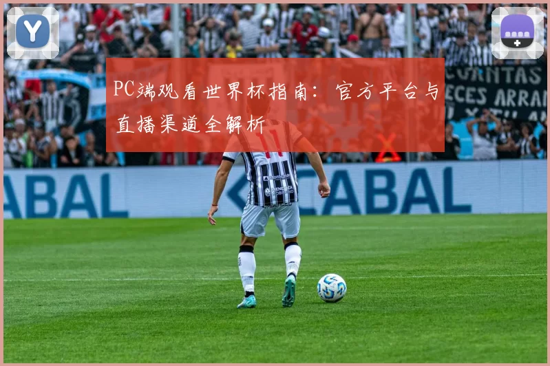 PC端观看世界杯指南:官方平台与直播渠道全解析