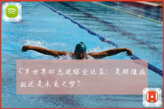 C罗世界杯总进球全记录：是辉煌成就还是未竟之梦？