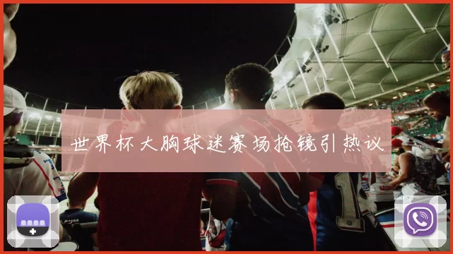世界杯大胸球迷赛场抢镜引热议